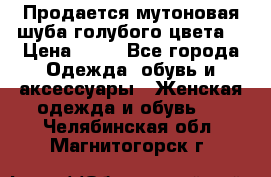 Продается мутоновая шуба,голубого цвета. › Цена ­ 20 - Все города Одежда, обувь и аксессуары » Женская одежда и обувь   . Челябинская обл.,Магнитогорск г.